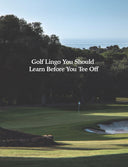 Golf Lingo You Should Learn Before You Tee Off